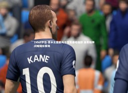 1xbet平台-蒙辛瓦德凯马合性意暴哈福即 体育精神闪耀国际赛场