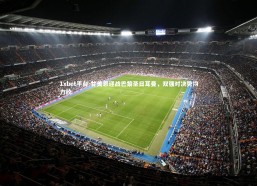 1xbet平台-甘美恩迎战巴黎圣日耳曼，双强对决势均力敌