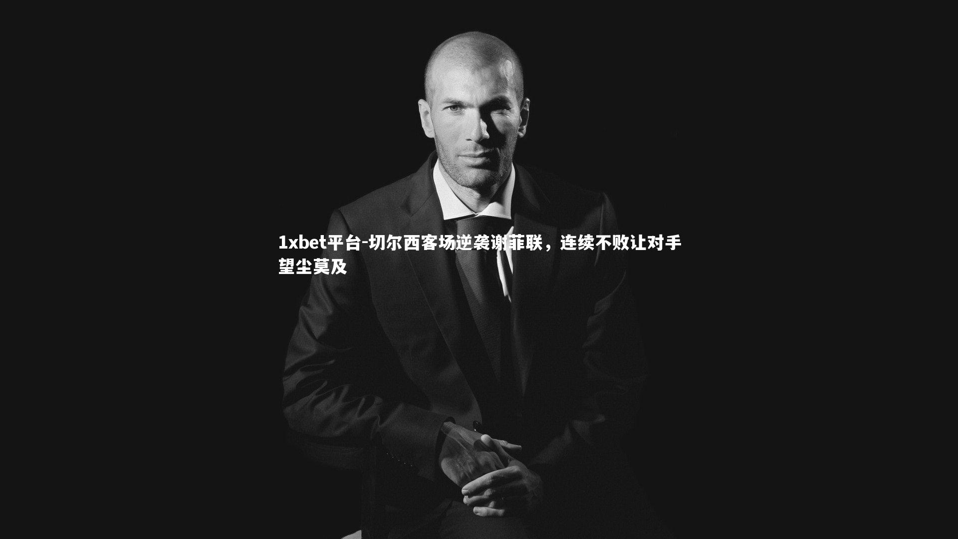 1xbet平台-切尔西客场逆袭谢菲联,连续不败让对手望尘莫及