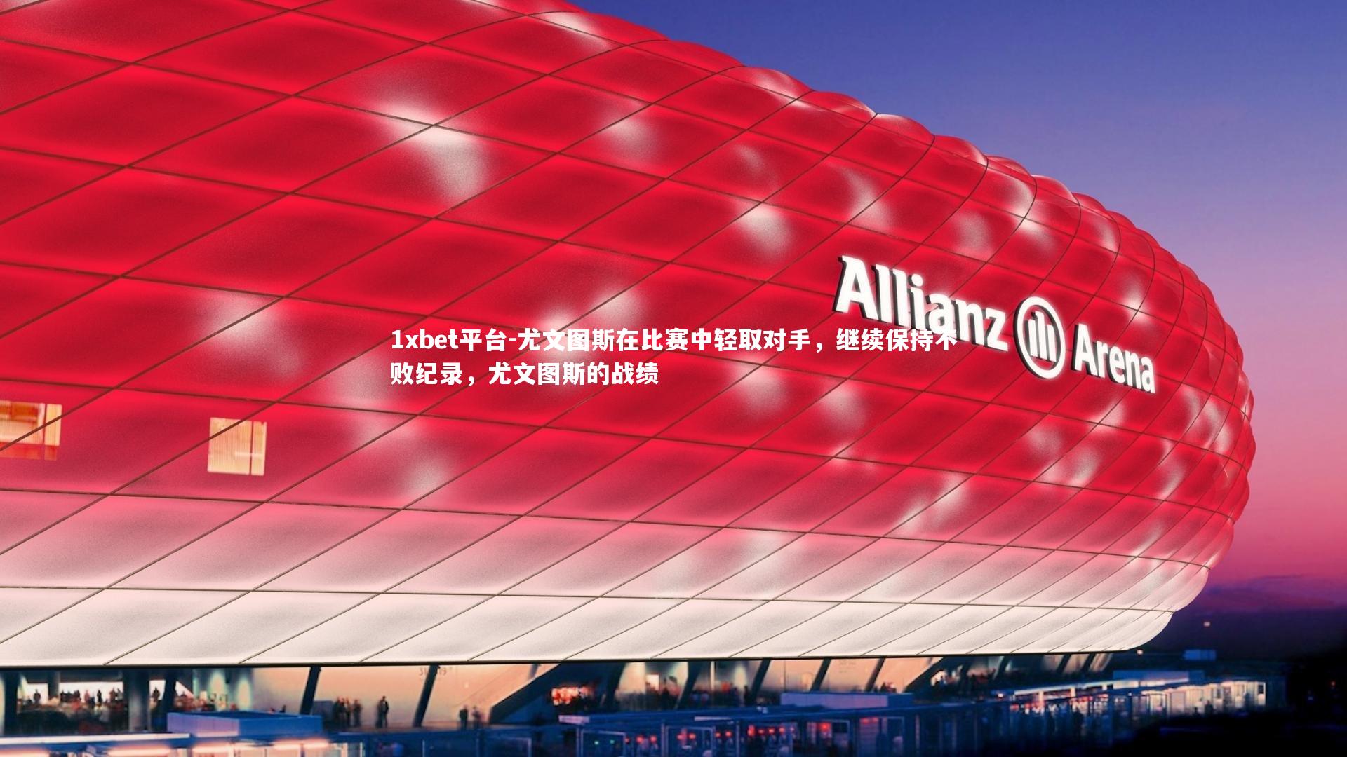 1xbet平台-尤文图斯在比赛中轻取对手，继续保持不败纪录，尤文图斯的战绩