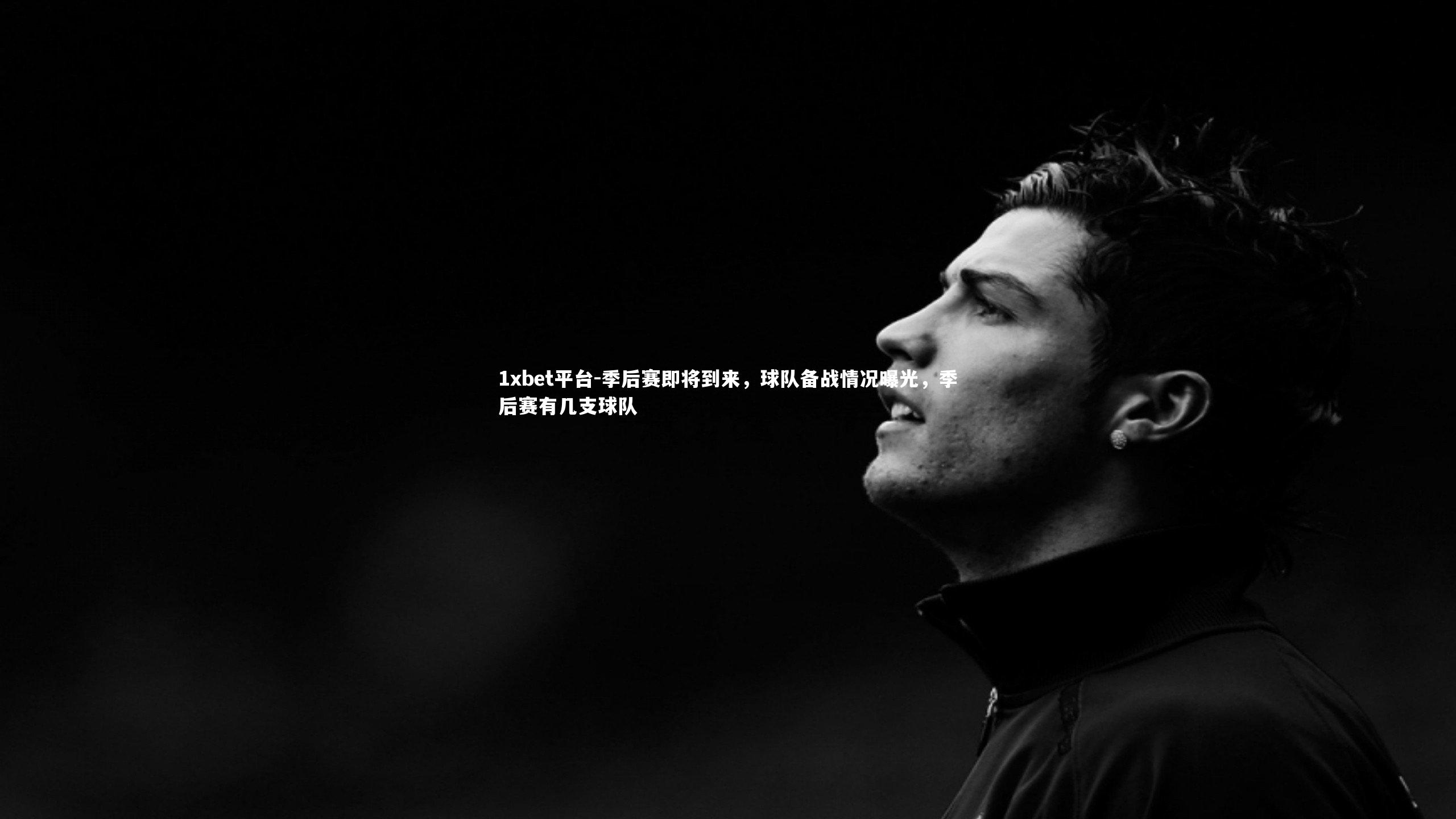 1xbet平台-季后赛即将到来,球队备战情况曝光,季后赛有几支球队