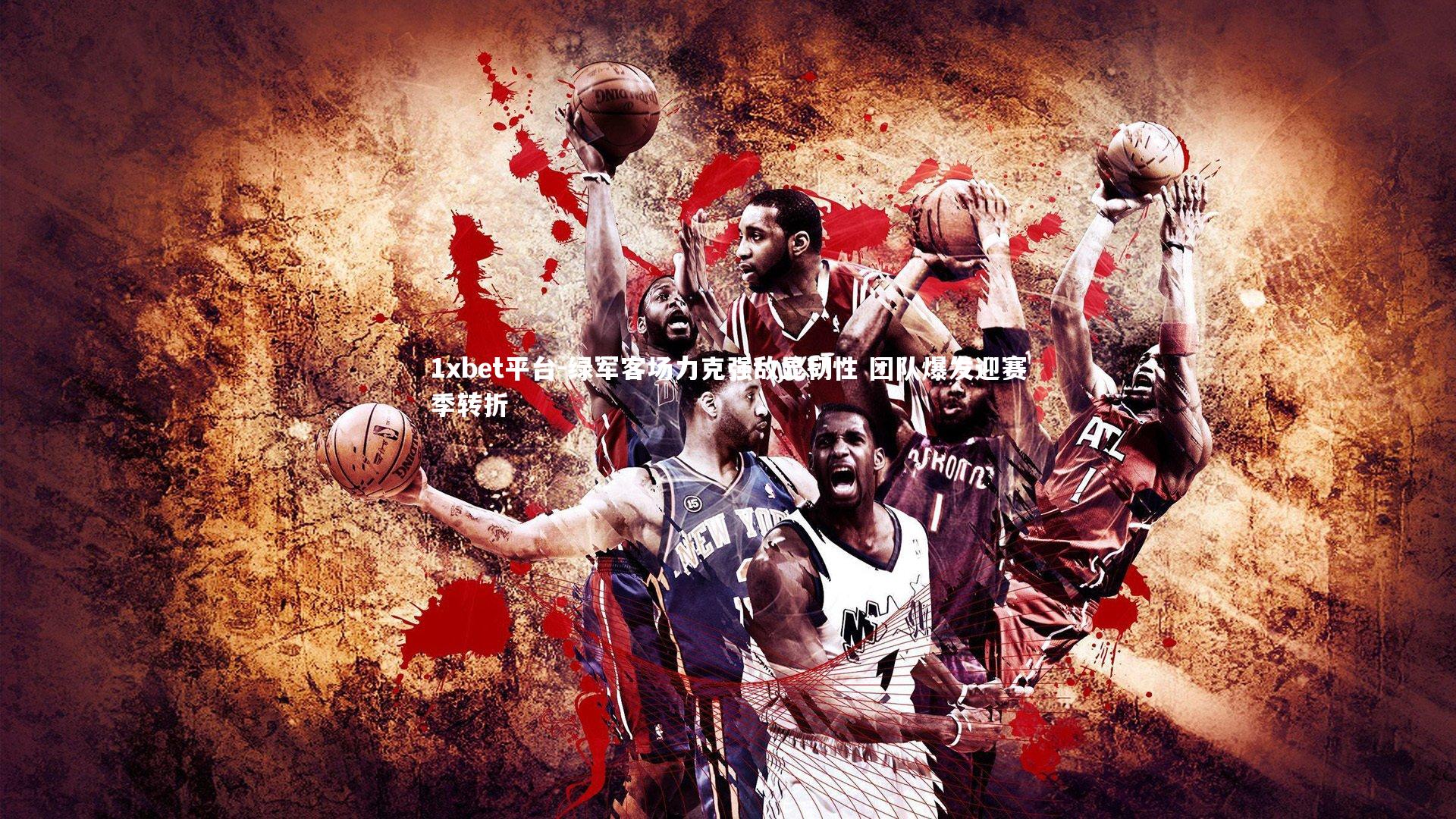 绿军客场力克强敌显韧性 团队爆发迎赛季转折