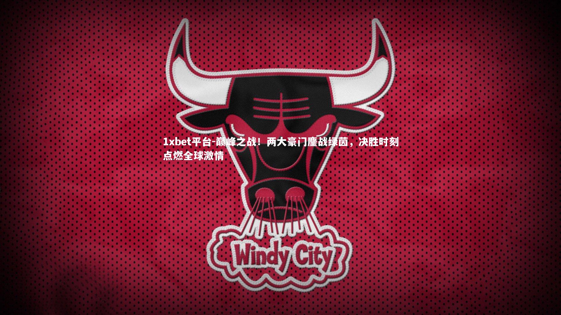 巅峰之战！两大豪门鏖战绿茵，决胜时刻点燃全球激情